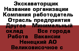 Экскаваторщик › Название организации ­ Компания-работодатель › Отрасль предприятия ­ Другое › Минимальный оклад ­ 1 - Все города Работа » Вакансии   . Ненецкий АО,Великовисочное с.